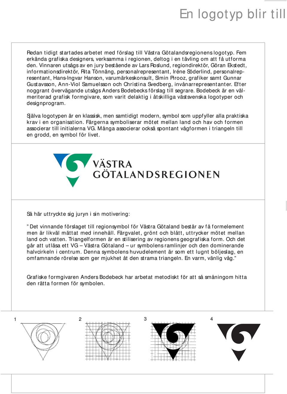 Hanson, varumärkeskonsult, Simin Pirooz, grafiker samt Gunnar Gustavsson, Ann-Viol Samuelsson och Christina Svedberg, invånarrepresentanter.
