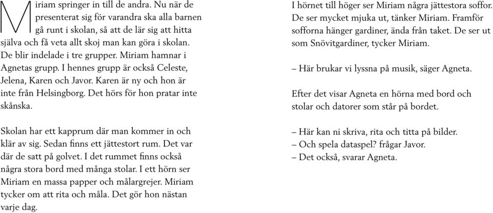 Det hörs för hon pratar inte skånska. Skolan har ett kapprum där man kommer in och klär av sig. Sedan finns ett jättestort rum. Det var där de satt på golvet.