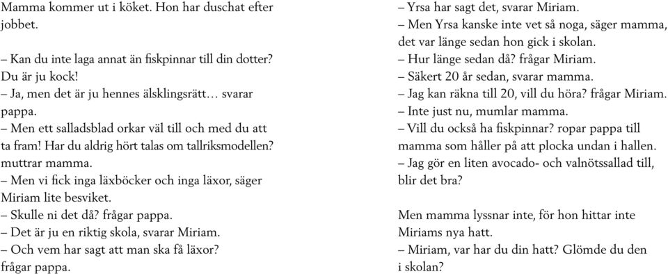 Skulle ni det då? frågar pappa. Det är ju en riktig skola, svarar Miriam. Och vem har sagt att man ska få läxor? frågar pappa. Yrsa har sagt det, svarar Miriam.