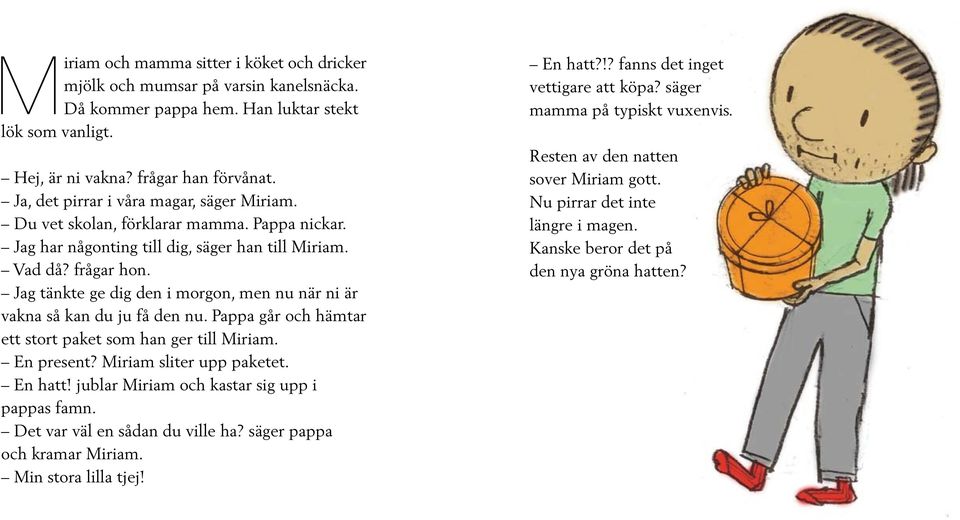 Jag tänkte ge dig den i morgon, men nu när ni är vakna så kan du ju få den nu. Pappa går och hämtar ett stort paket som han ger till Miriam. En present? Miriam sliter upp paketet. En hatt!