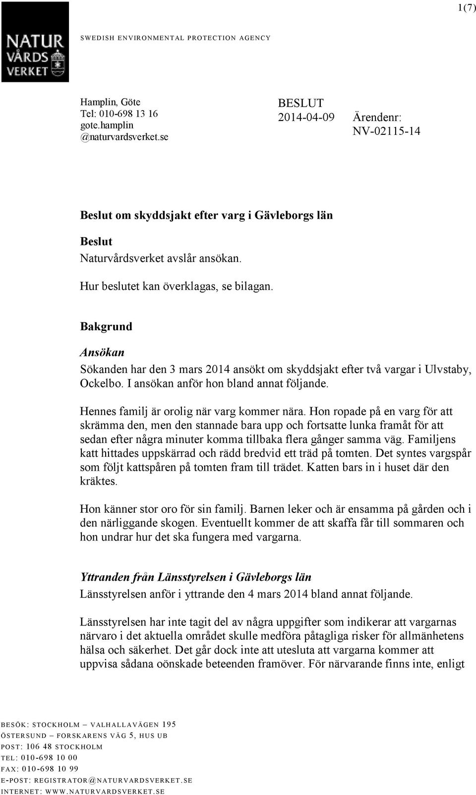 Bakgrund Ansökan Sökanden har den 3 mars 2014 ansökt om skyddsjakt efter två vargar i Ulvstaby, Ockelbo. I ansökan anför hon bland annat följande. Hennes familj är orolig när varg kommer nära.