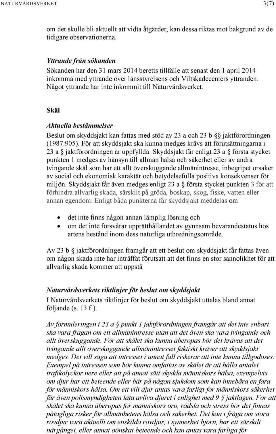 Något yttrande har inte inkommit till Naturvårdsverket. Skäl Aktuella bestämmelser Beslut om skyddsjakt kan fattas med stöd av 23 a och 23 b jaktförordningen (1987:905).