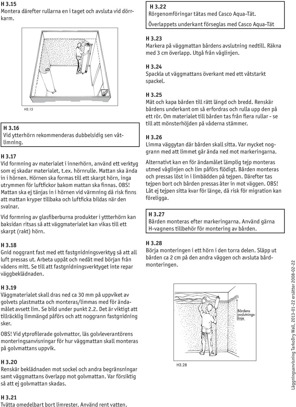 H 3.17 Vid formning av materialet i innerhörn, använd ett verktyg som ej skadar materialet, t.ex. hörnrulle. Mattan ska ända in i hörnen.