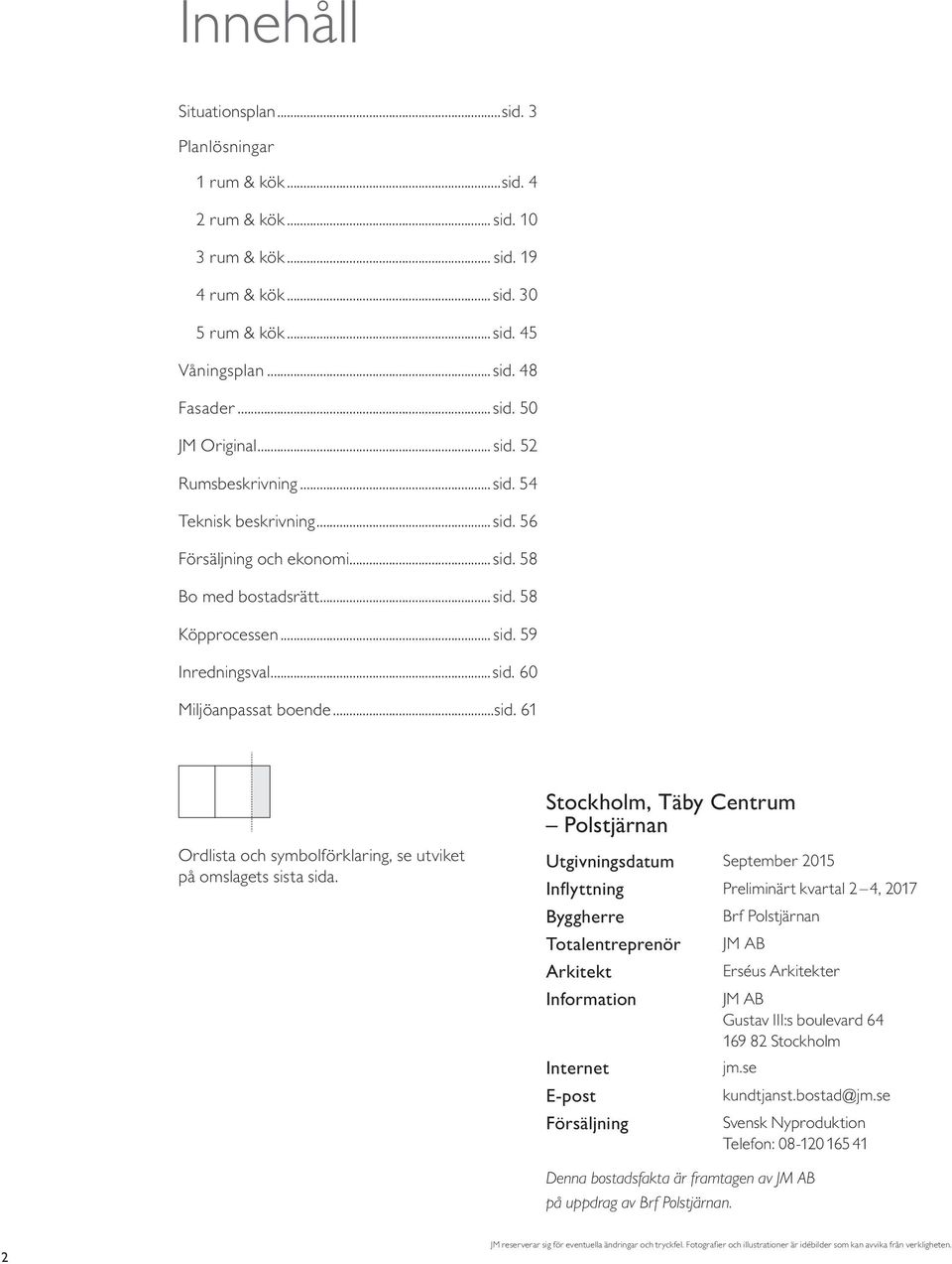 Stockholm, Täby Centrum Polstjärnan Utgivningsdatum September 5 I n fl y t t n i n g Preliminärt kvartal, 7 Byggherre Brf Polstjärnan Totalentreprenör JM AB Arkitekt Erséus Arkitekter Information JM