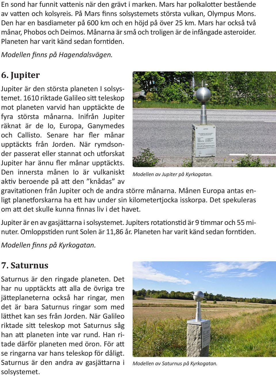 Planeten har varit känd sedan forntiden. Modellen finns på Hagendalsvägen. 6. Jupiter Jupiter är den största planeten I solsystemet.