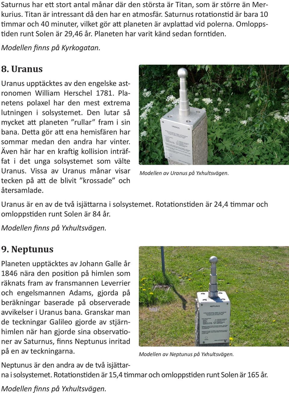 Modellen finns på Kyrkogatan. 8. Uranus Uranus upptäcktes av den engelske astronomen William Herschel 1781. Planetens polaxel har den mest extrema lutningen i solsystemet.