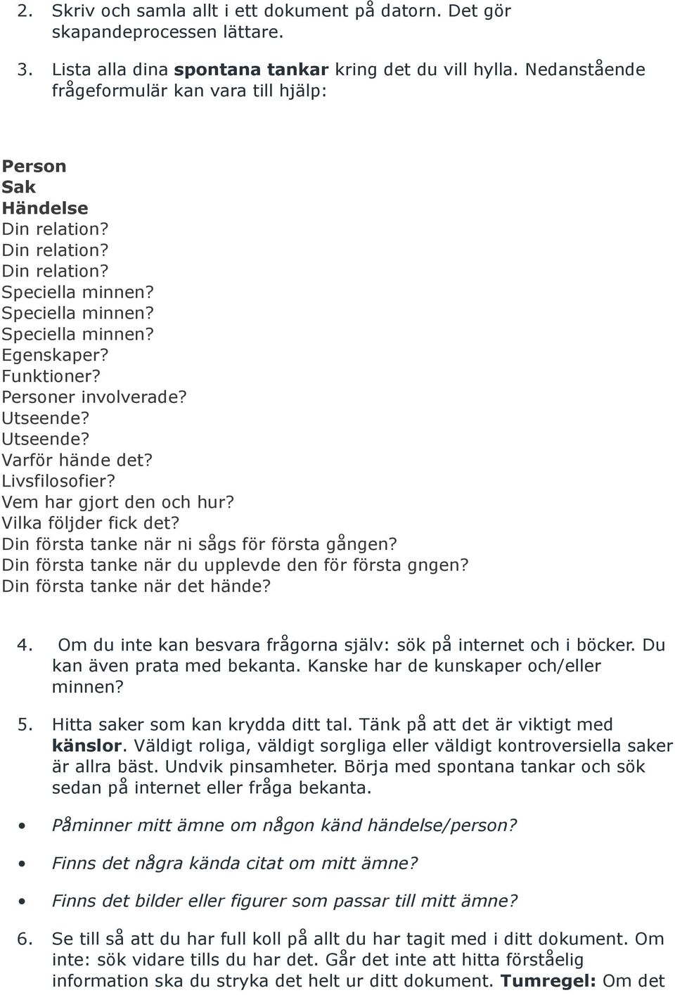 Personer involverade? Utseende? Utseende? Varför hände det? Livsfilosofier? Vem har gjort den och hur? Vilka följder fick det? Din första tanke när ni sågs för första gången?