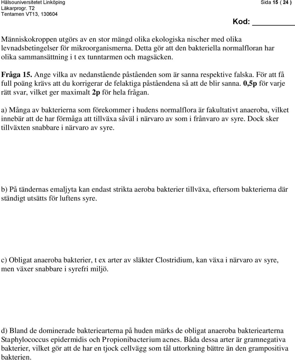 För att få full poäng krävs att du korrigerar de felaktiga påståendena så att de blir sanna. 0,5p för varje rätt svar, vilket ger maximalt 2p för hela frågan.