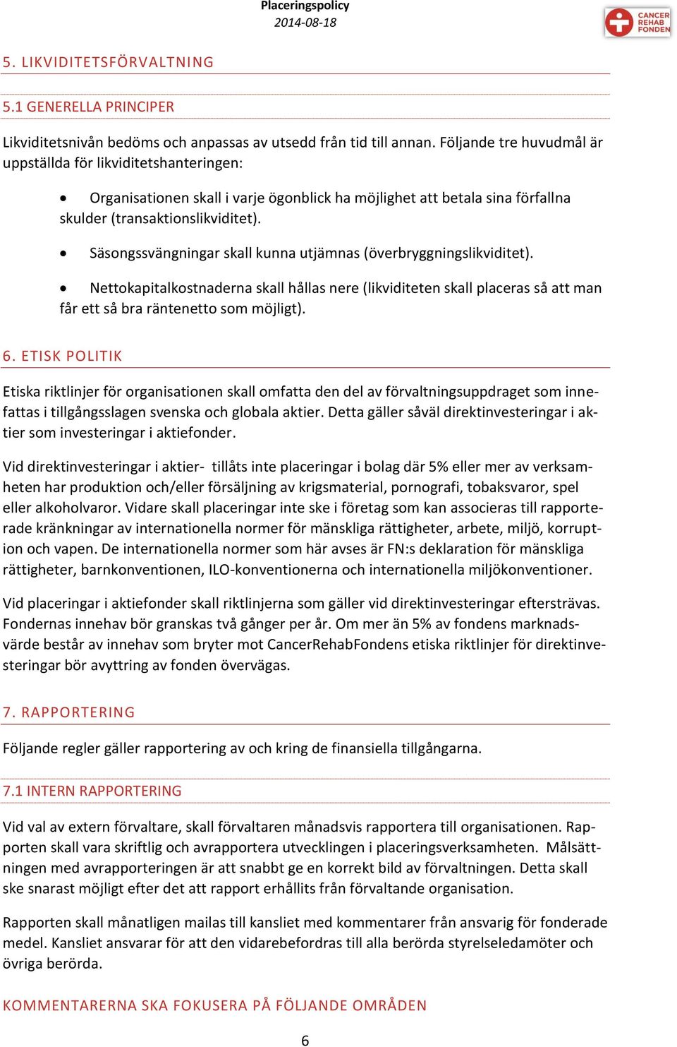 Säsongssvängningar skall kunna utjämnas (överbryggningslikviditet). Nettokapitalkostnaderna skall hållas nere (likviditeten skall placeras så att man får ett så bra räntenetto som möjligt). 6.