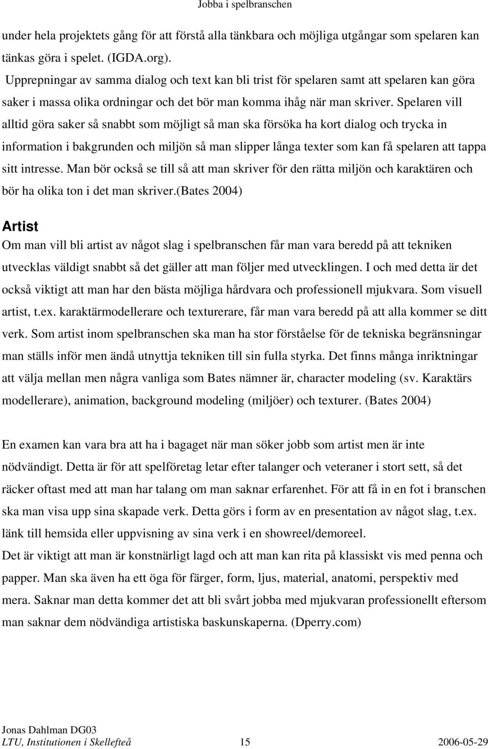 Spelaren vill alltid göra saker så snabbt som möjligt så man ska försöka ha kort dialog och trycka in information i bakgrunden och miljön så man slipper långa texter som kan få spelaren att tappa