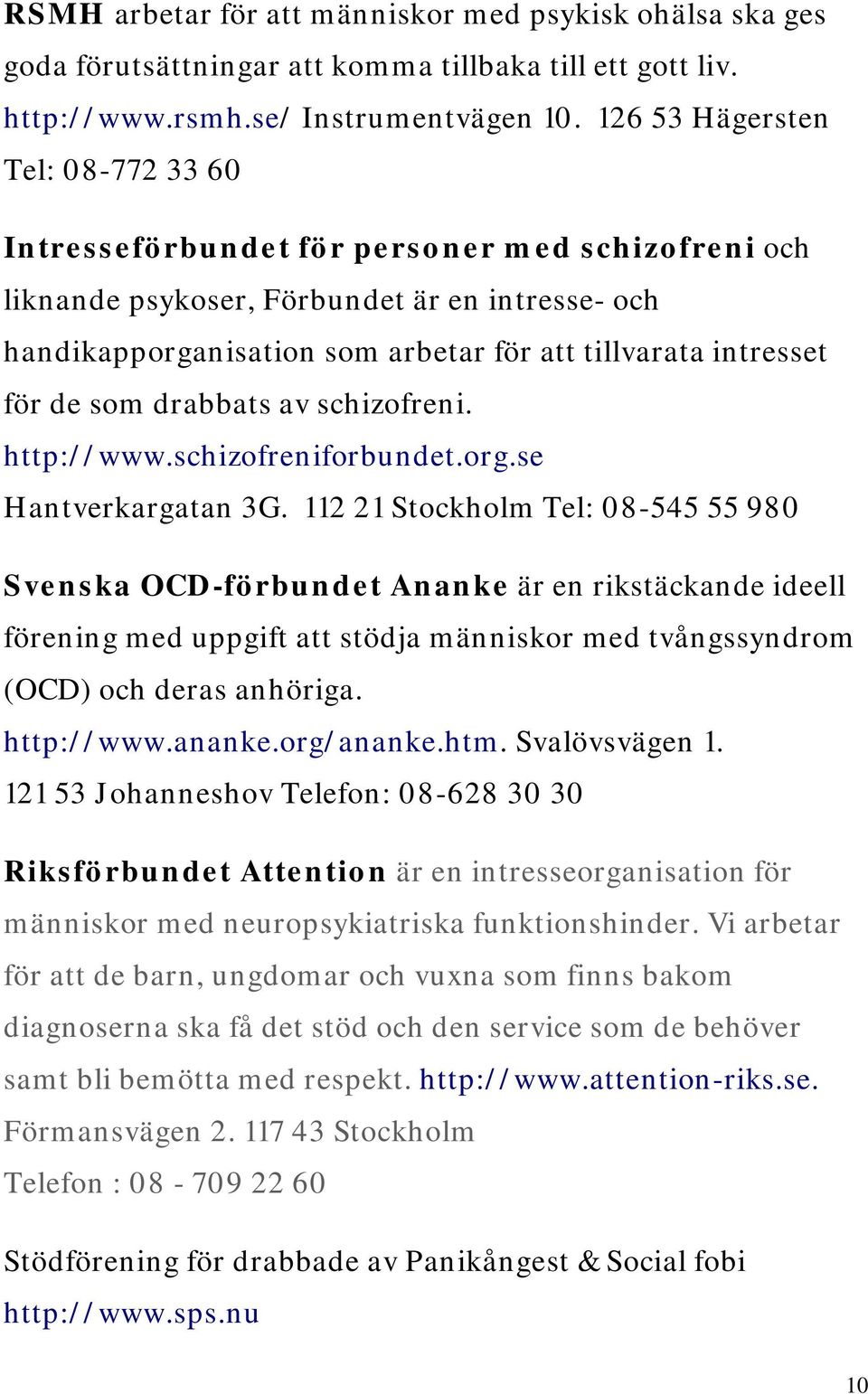 för de som drabbats av schizofreni. http://www.schizofreniforbundet.org.se Hantverkargatan 3G.