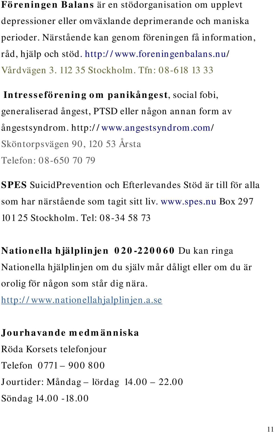 angestsyndrom.com/ Sköntorpsvägen 90, 120 53 Årsta Telefon: 08-650 70 79 SPES SuicidPrevention och Efterlevandes Stöd är till för alla som har närstående som tagit sitt liv. www.spes.