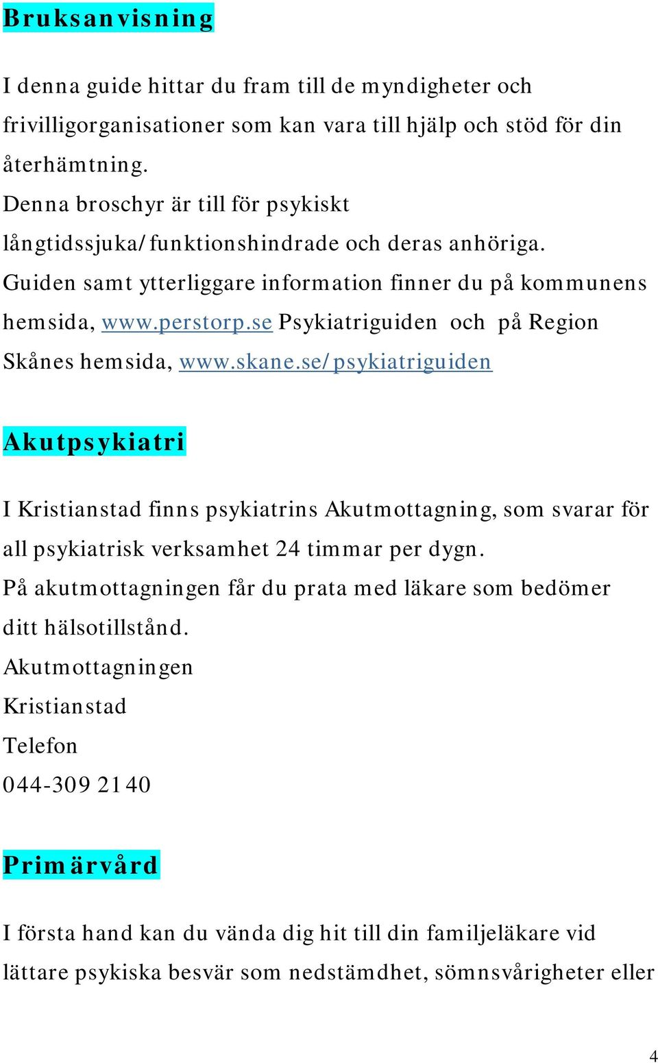 se Psykiatriguiden och på Region Skånes hemsida, www.skane.