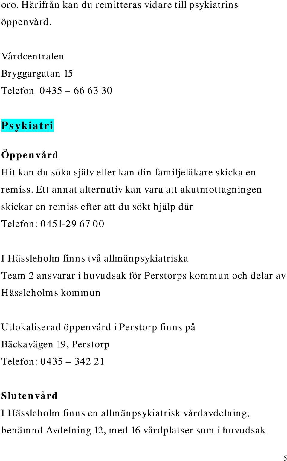 Ett annat alternativ kan vara att akutmottagningen skickar en remiss efter att du sökt hjälp där Telefon: 0451-29 67 00 I Hässleholm finns två allmänpsykiatriska