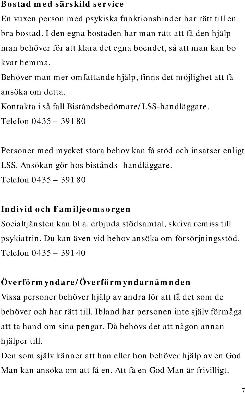 Behöver man mer omfattande hjälp, finns det möjlighet att få ansöka om detta. Kontakta i så fall Biståndsbedömare/LSS-handläggare.