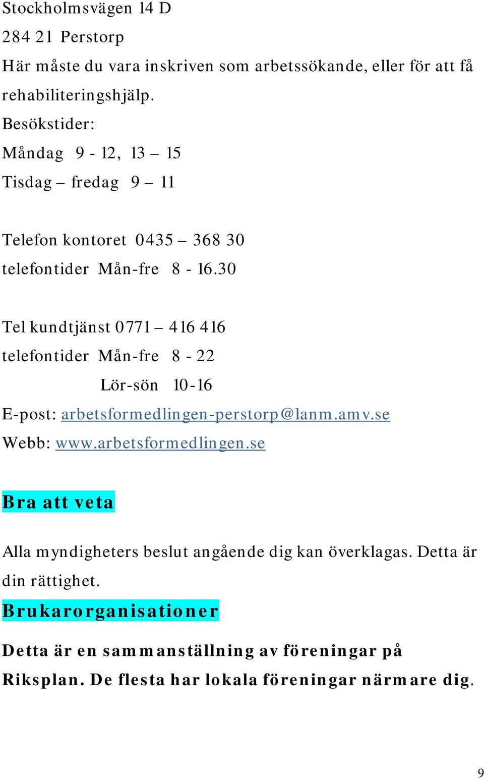 30 Tel kundtjänst 0771 416 416 telefontider Mån-fre 8-22 Lör-sön 10-16 E-post: arbetsformedlingen-