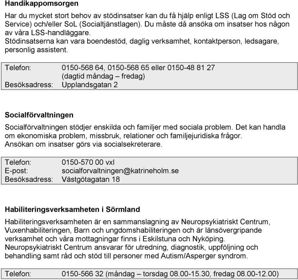 Telefon: 0150-568 64, 0150-568 65 eller 0150-48 81 27 (dagtid måndag fredag) Besöksadress: Upplandsgatan 2 Socialförvaltningen Socialförvaltningen stödjer enskilda och familjer med sociala problem.