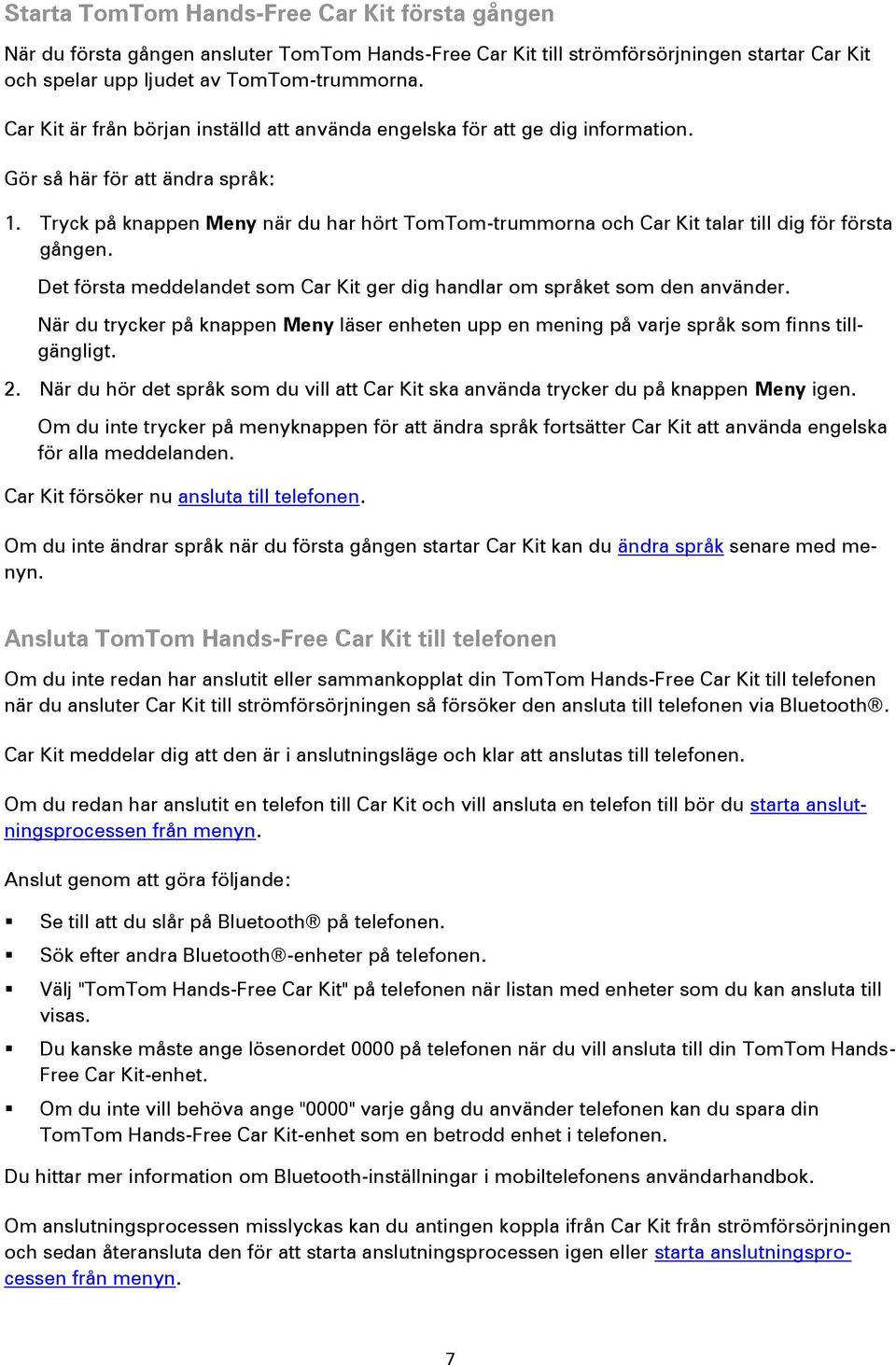 Tryck på knappen Meny när du har hört TomTom-trummorna och Car Kit talar till dig för första gången. Det första meddelandet som Car Kit ger dig handlar om språket som den använder.