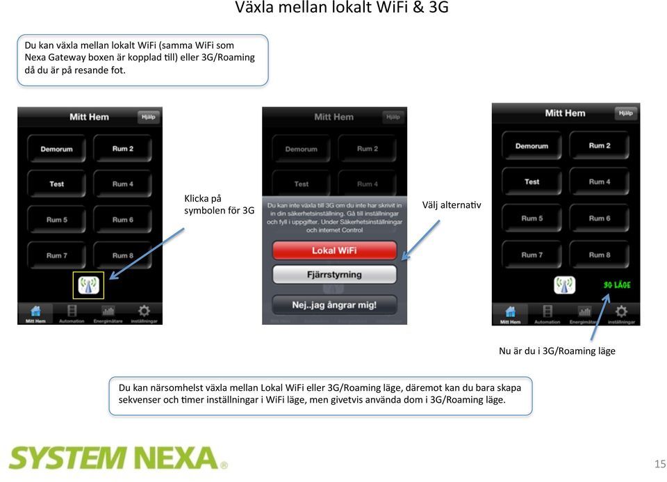 Klicka på symbolen för 3G Välj alterna)v Nu är du i 3G/Roaming läge Du kan närsomhelst växla mellan