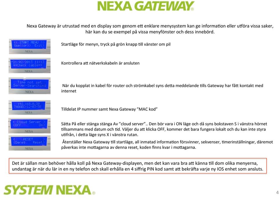 kontakt med internet Tilldelat IP nummer samt Nexa Gateway MAC kod Sä=a På eller stänga stänga Av cloud server.