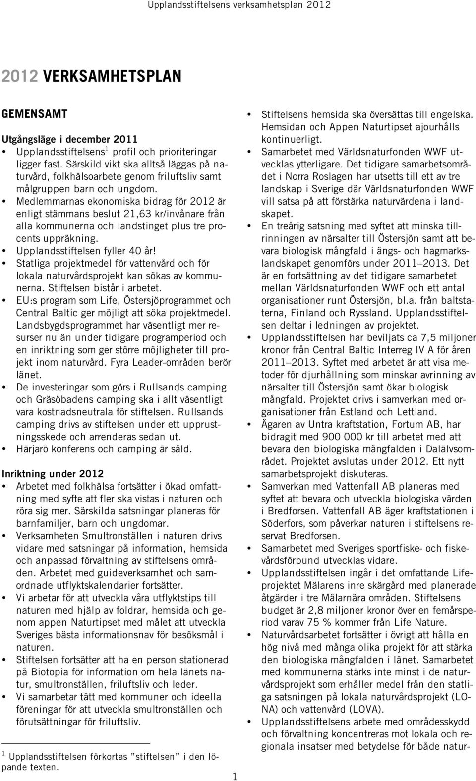 Medlemmarnas ekonomiska bidrag för 2012 är enligt stämmans beslut 21,63 kr/invånare från alla kommunerna och landstinget plus tre procents uppräkning. Upplandsstiftelsen fyller 40 år!