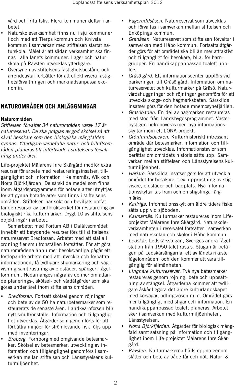 Översynen av stiftelsens fastighetsbestånd och arrendeavtal fortsätter för att effektivisera fastighetsförvaltningen och marknadsanpassa ekonomin.
