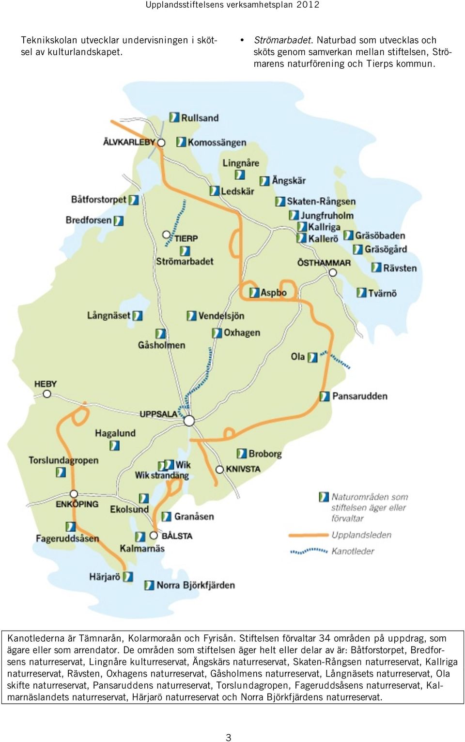 De områden som stiftelsen äger helt eller delar av är: Båtforstorpet, Bredforsens naturreservat, Lingnåre kulturreservat, Ängskärs naturreservat, Skaten-Rångsen naturreservat, Kallriga naturreservat,