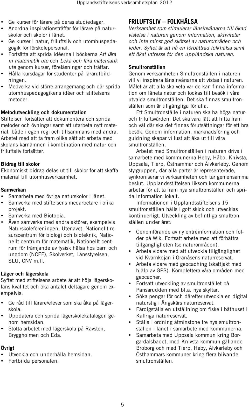 Medverka vid större arrangemang och där sprida utomhuspedagogikens idéer och stiftelsens metoder.