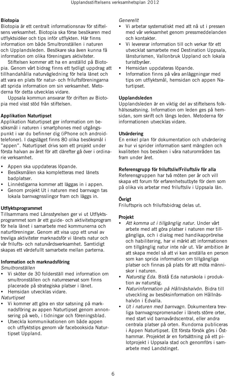 Genom vårt bidrag finns ett tydligt uppdrag att tillhandahålla naturvägledning för hela länet och att vara en plats för natur- och friluftsföreningarna att sprida information om sin verksamhet.