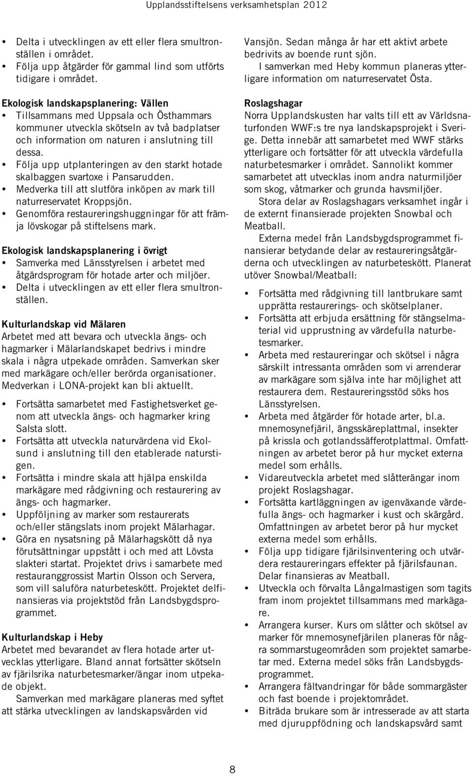 Följa upp utplanteringen av den starkt hotade skalbaggen svartoxe i Pansarudden. Medverka till att slutföra inköpen av mark till naturreservatet Kroppsjön.