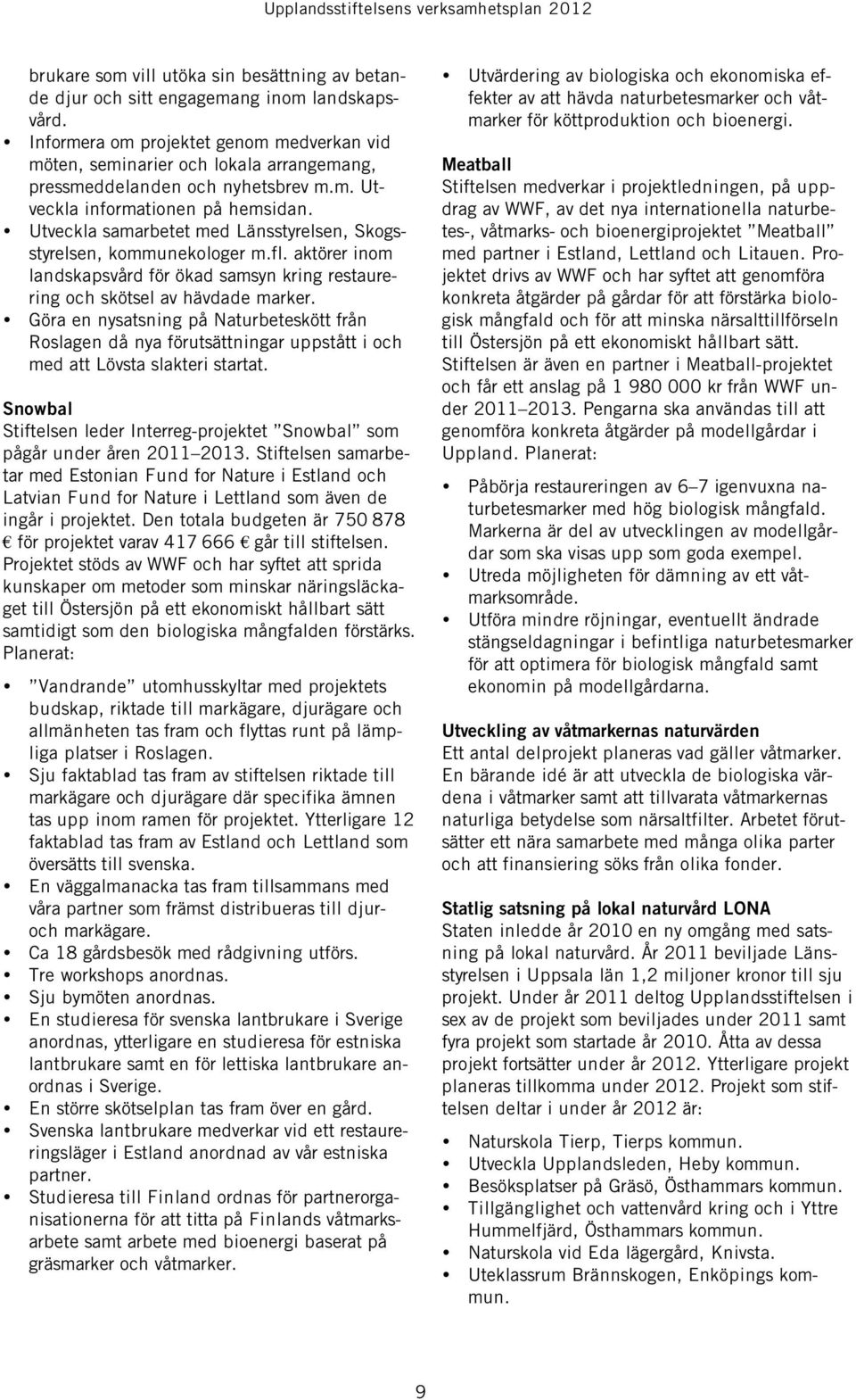 Utveckla samarbetet med Länsstyrelsen, Skogsstyrelsen, kommunekologer m.fl. aktörer inom landskapsvård för ökad samsyn kring restaurering och skötsel av hävdade marker.