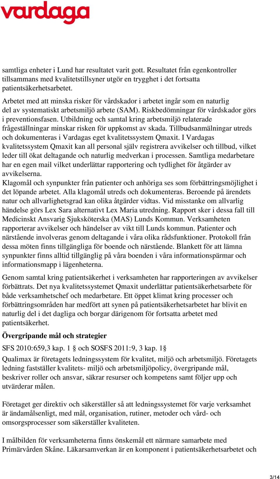 Utbildning och samtal kring arbetsmiljö relaterade frågeställningar minskar risken för uppkomst av skada. Tillbudsanmälningar utreds och dokumenteras i Vardagas eget kvalitetssystem Qmaxit.