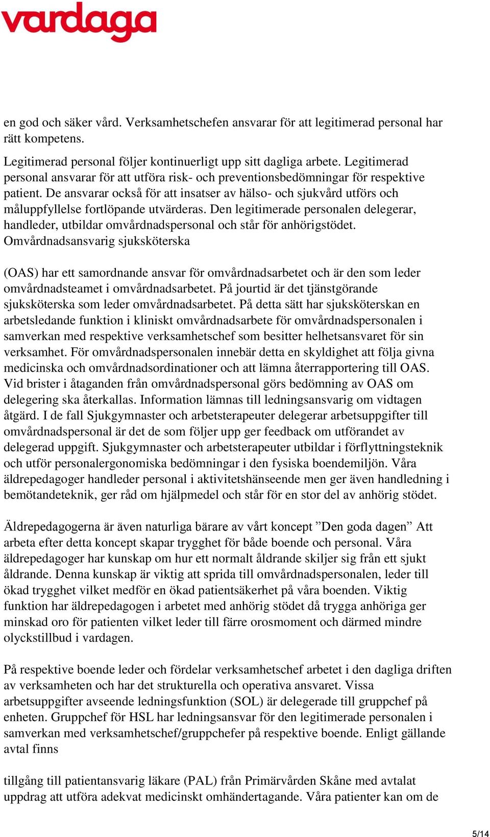 De ansvarar också för att insatser av hälso- och sjukvård utförs och måluppfyllelse fortlöpande utvärderas.