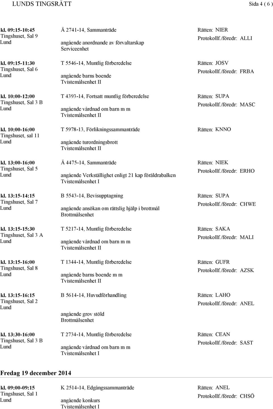 10:00-16:00 Tingshuset, sal 11 T 5978-13, Förlikningssammanträde angående turordningsbrott Rätten: KNNO Tingshuset, Sal 5 Ä 4475-14, Sammanträde angående Verkställighet enligt 21 kap föräldrabalken