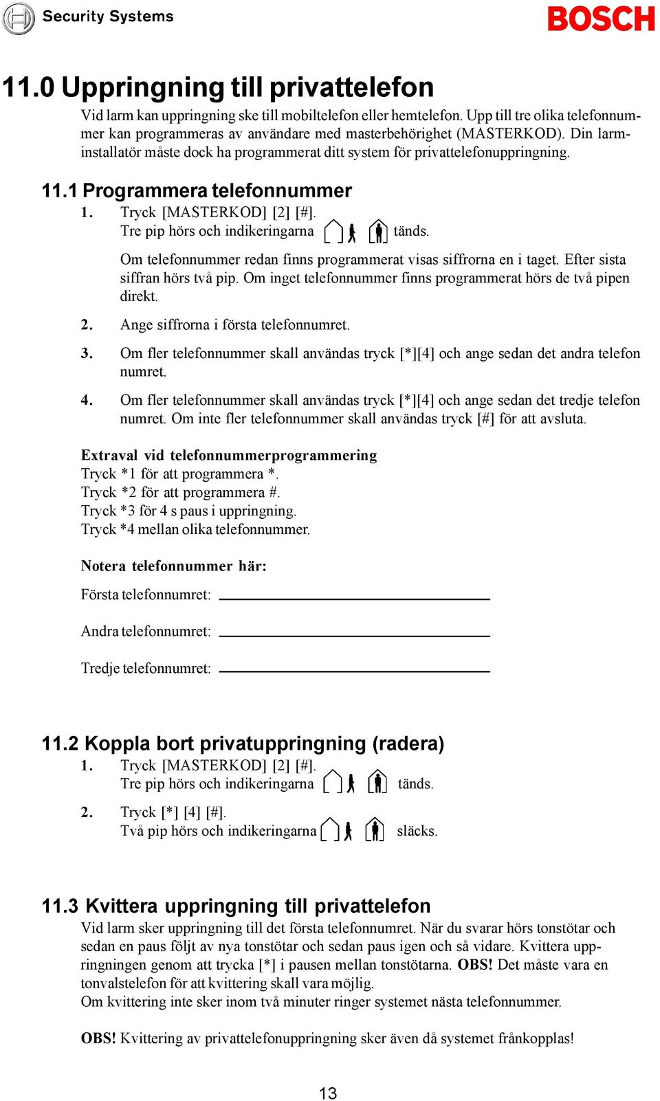 Om telefonnummer redan finns programmerat visas siffrorna en i taget. Efter sista siffran hörs två pip. Om inget telefonnummer finns programmerat hörs de två pipen direkt. 2.