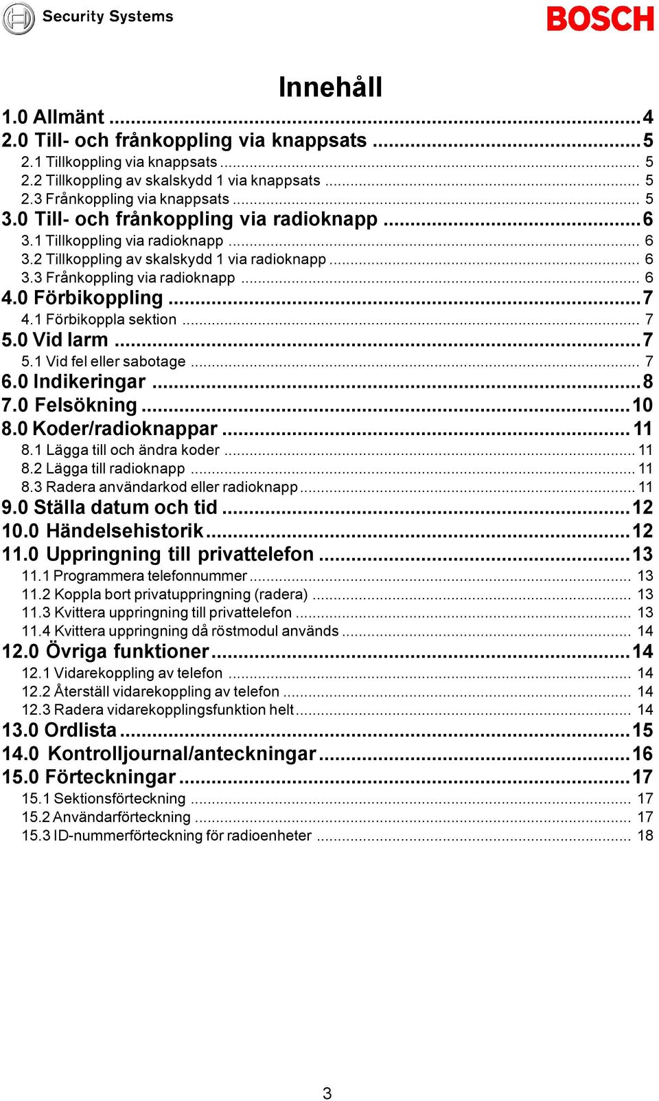 1 Förbikoppla sektion... 7 5.0 Vid larm...7 5.1 Vid fel eller sabotage... 7 6.0 Indikeringar...8 7.0 Felsökning...10 8.0 Koder/radioknappar...11 8.1 Lägga till och ändra koder... 11 8.