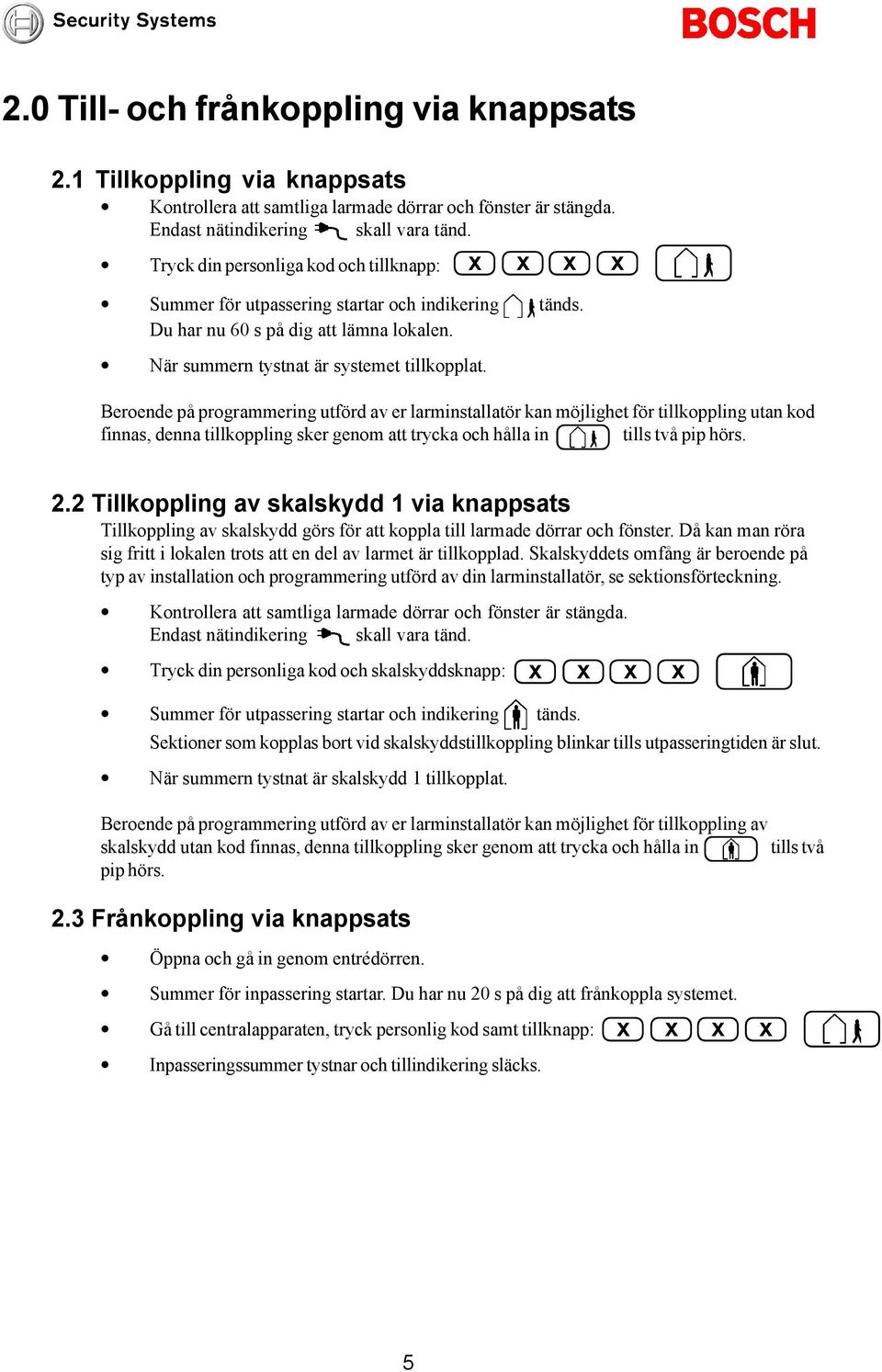 Beroende på programmering utförd av er larminstallatör kan möjlighet för tillkoppling utan kod finnas, denna tillkoppling sker genom att trycka och hålla in tills två pip hörs. 2.