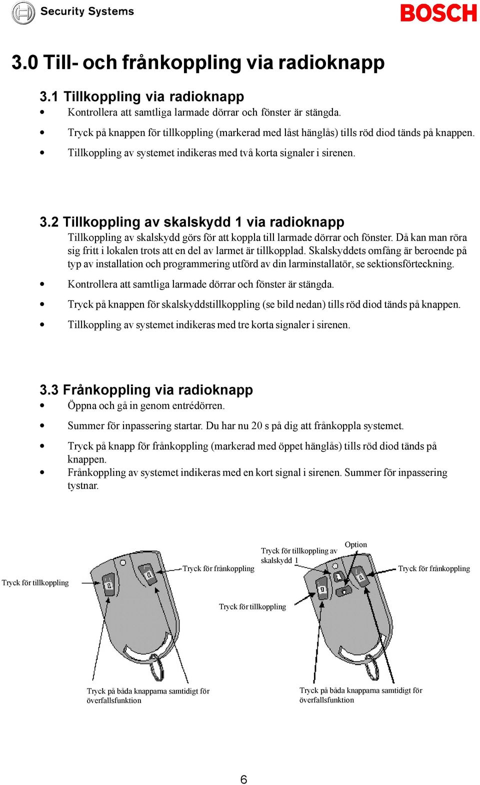 2 Tillkoppling av skalskydd 1 via radioknapp Tillkoppling av skalskydd görs för att koppla till larmade dörrar och fönster.