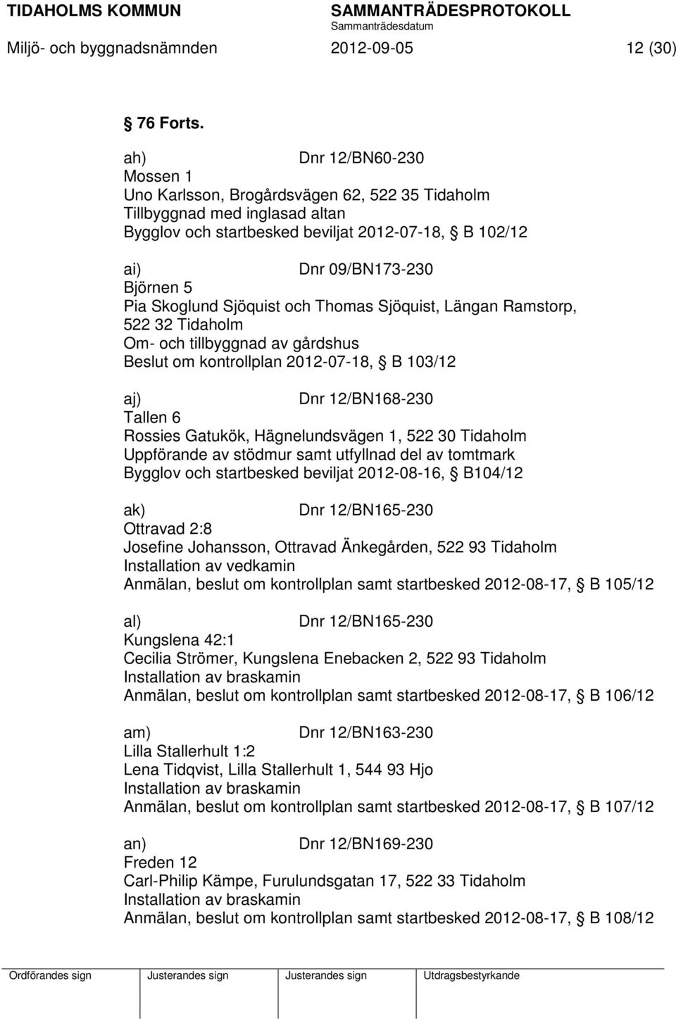 Skoglund Sjöquist och Thomas Sjöquist, Längan Ramstorp, 522 32 Tidaholm Om- och tillbyggnad av gårdshus Beslut om kontrollplan 2012-07-18, B 103/12 aj) Dnr 12/BN168-230 Tallen 6 Rossies Gatukök,