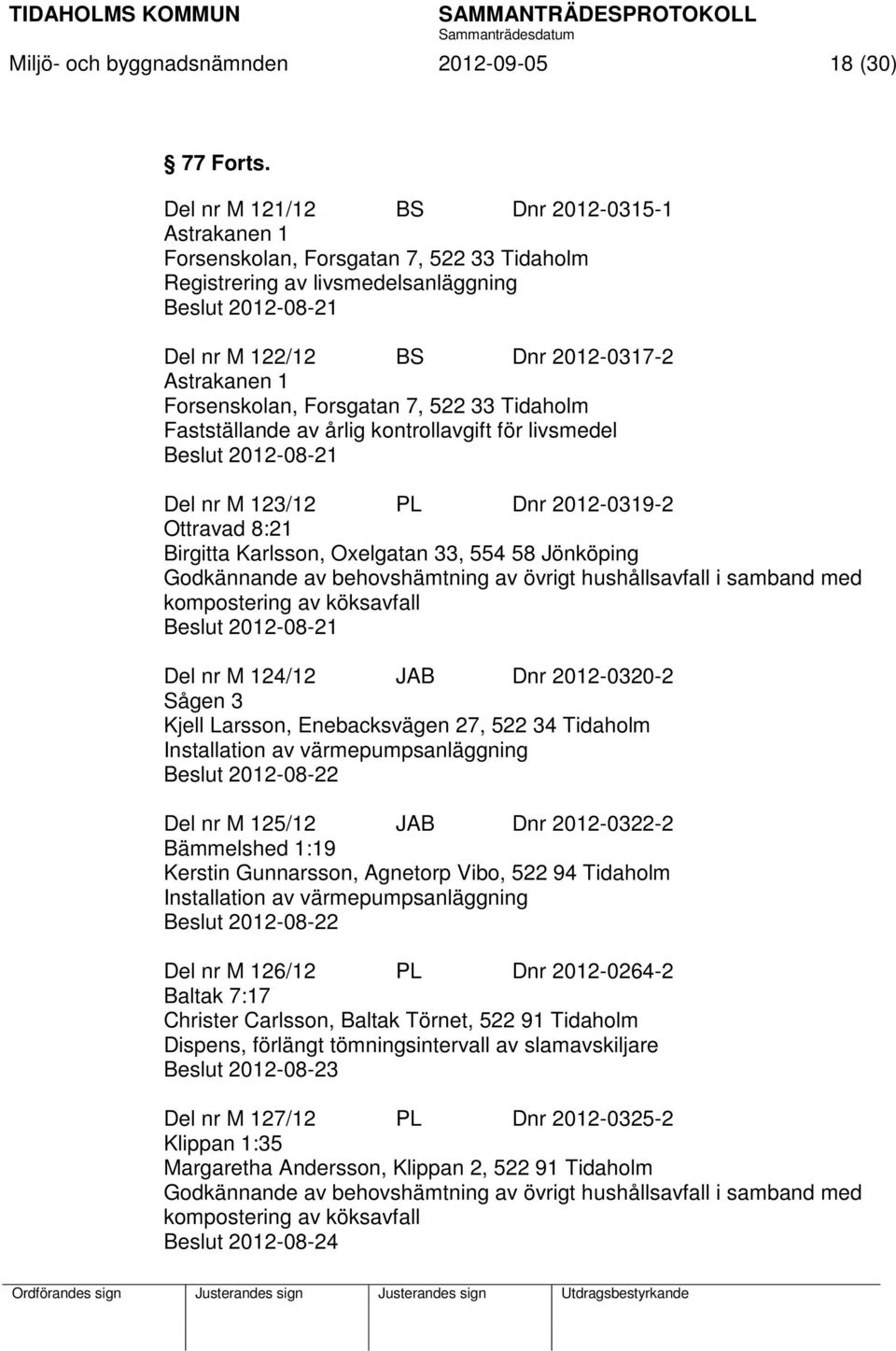 Forsenskolan, Forsgatan 7, 522 33 Tidaholm Fastställande av årlig kontrollavgift för livsmedel Beslut 2012-08-21 Del nr M 123/12 PL Dnr 2012-0319-2 Ottravad 8:21 Birgitta Karlsson, Oxelgatan 33, 554