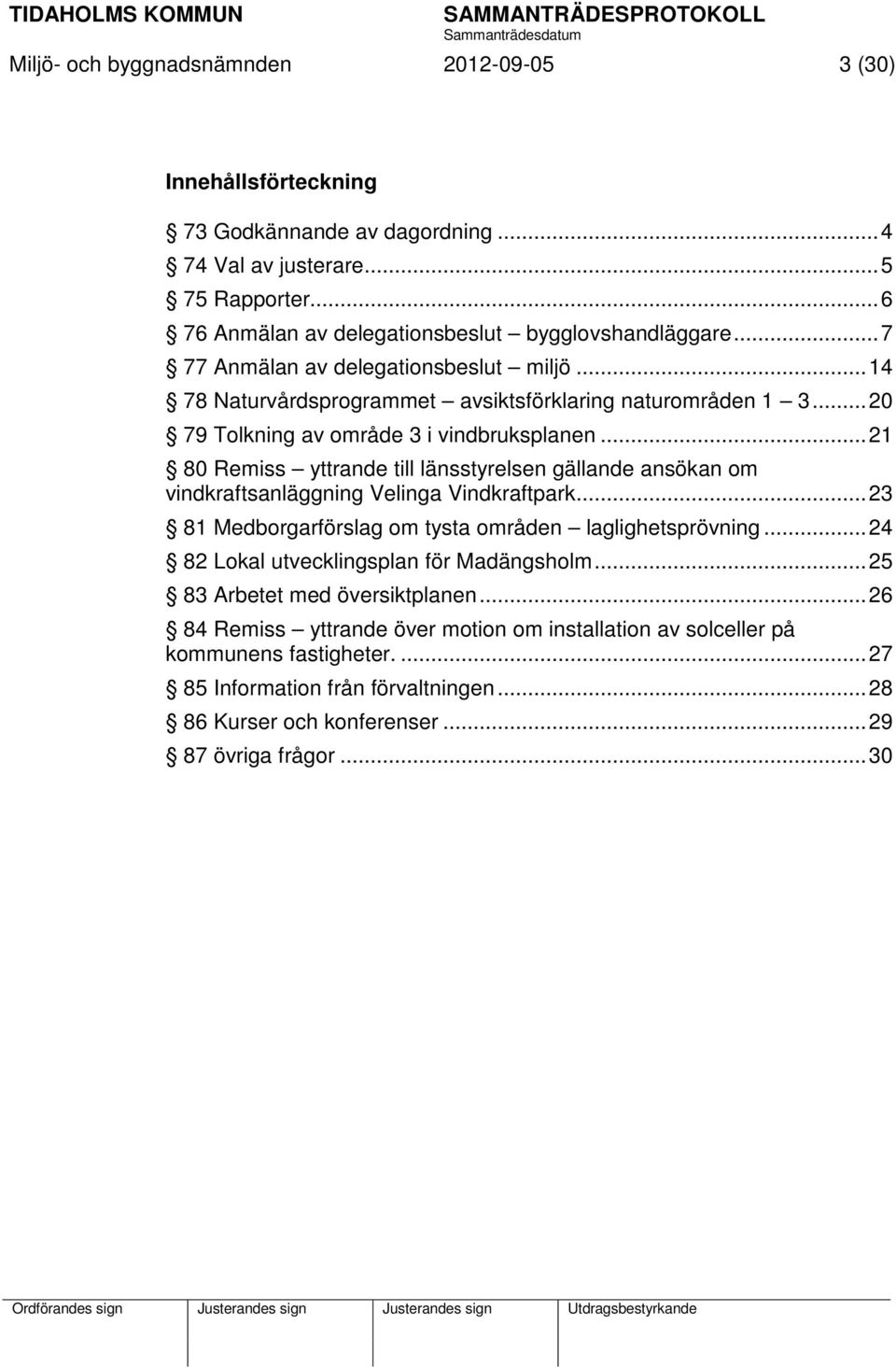 .. 21 80 Remiss yttrande till länsstyrelsen gällande ansökan om vindkraftsanläggning Velinga Vindkraftpark... 23 81 Medborgarförslag om tysta områden laglighetsprövning.