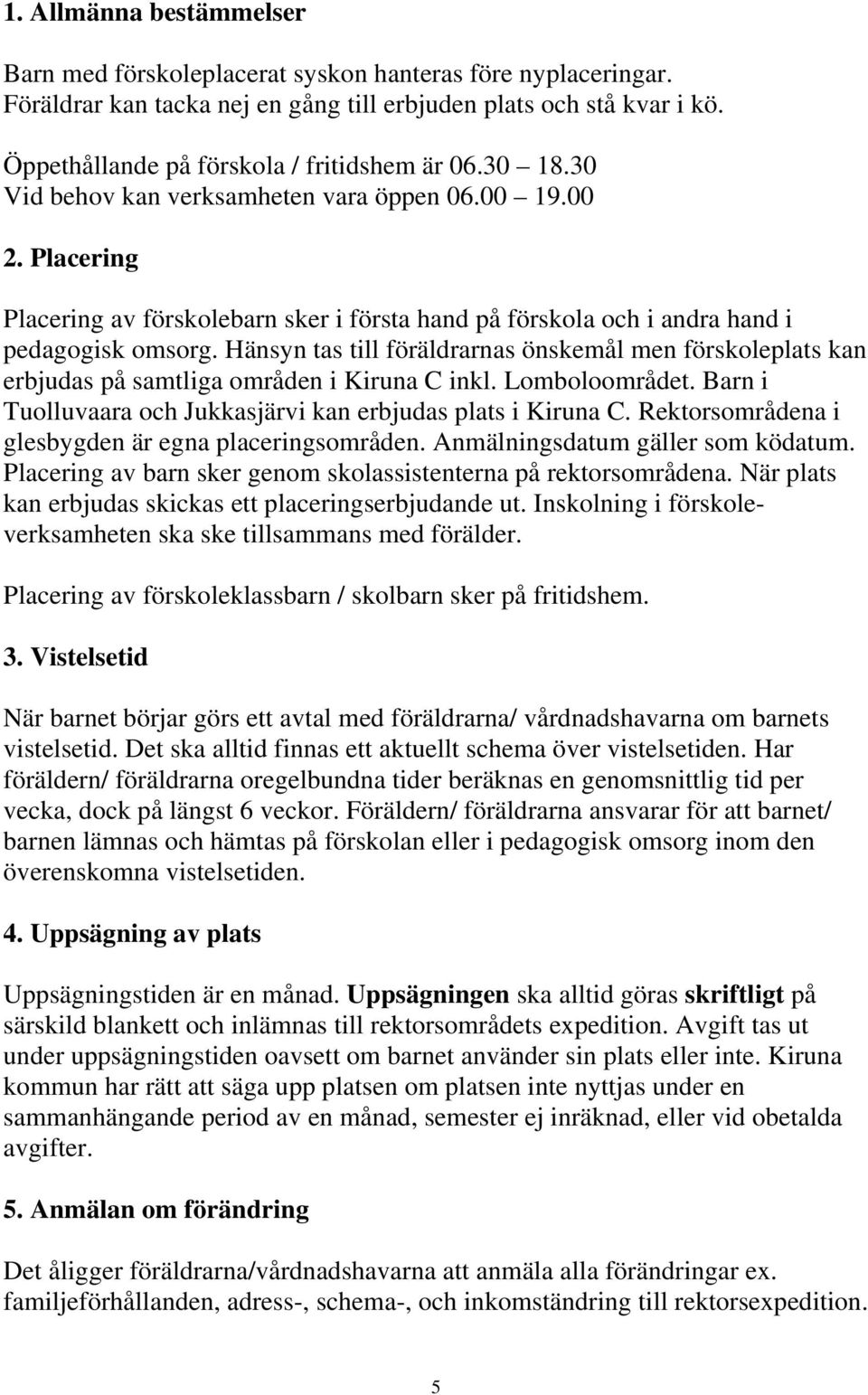Placering Placering av förskolebarn sker i första hand på förskola och i andra hand i pedagogisk omsorg.