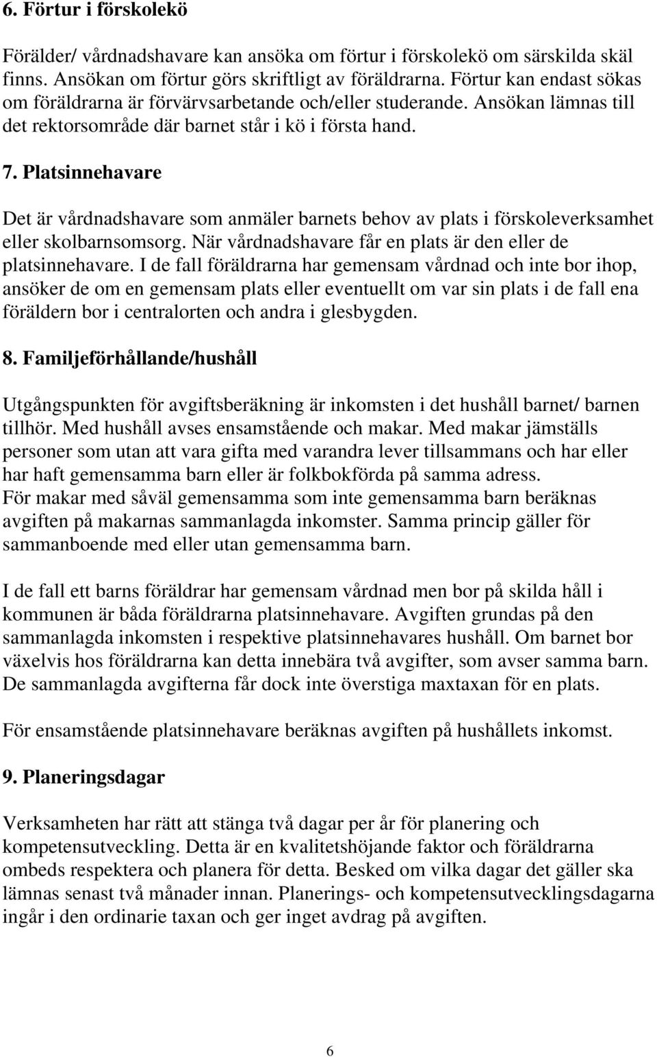 Platsinnehavare Det är vårdnadshavare som anmäler barnets behov av plats i förskoleverksamhet eller skolbarnsomsorg. När vårdnadshavare får en plats är den eller de platsinnehavare.
