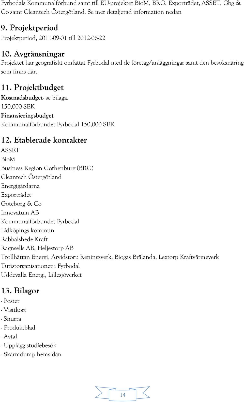 Projektbudget Kostnadsbudget- se bilaga. 150,000 SEK Finansieringsbudget Kommunalförbundet Fyrbodal 150,000 SEK 12.