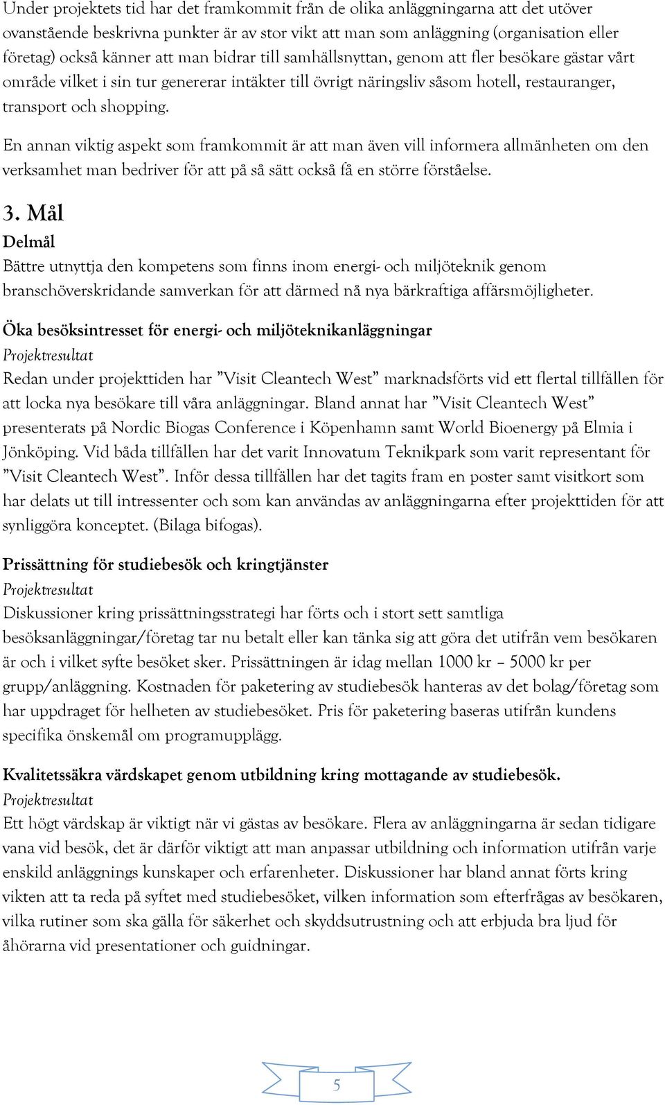 En annan viktig aspekt som framkommit är att man även vill informera allmänheten om den verksamhet man bedriver för att på så sätt också få en större förståelse. 3.