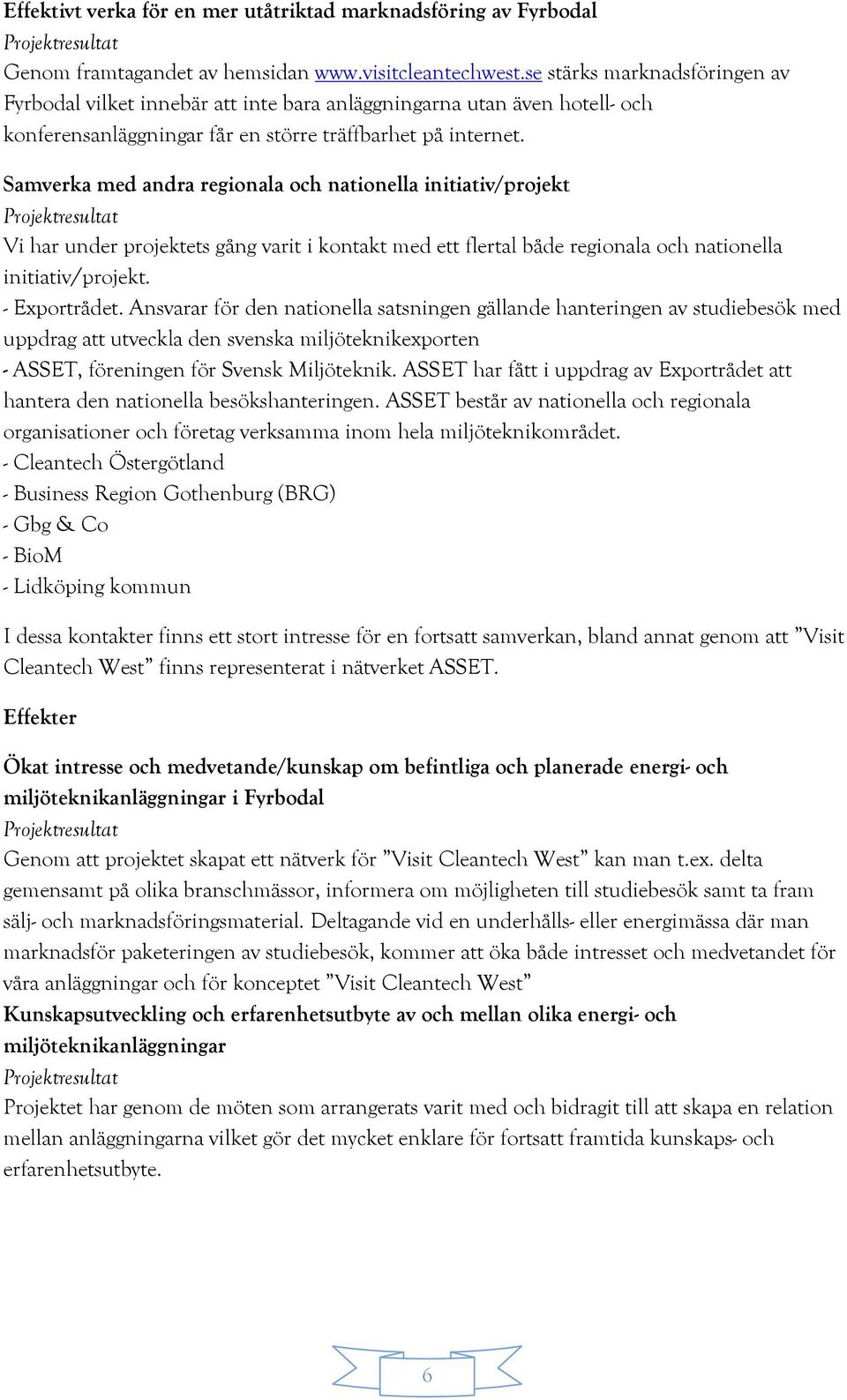 Samverka med andra regionala och nationella initiativ/projekt Vi har under projektets gång varit i kontakt med ett flertal både regionala och nationella initiativ/projekt. - Exportrådet.