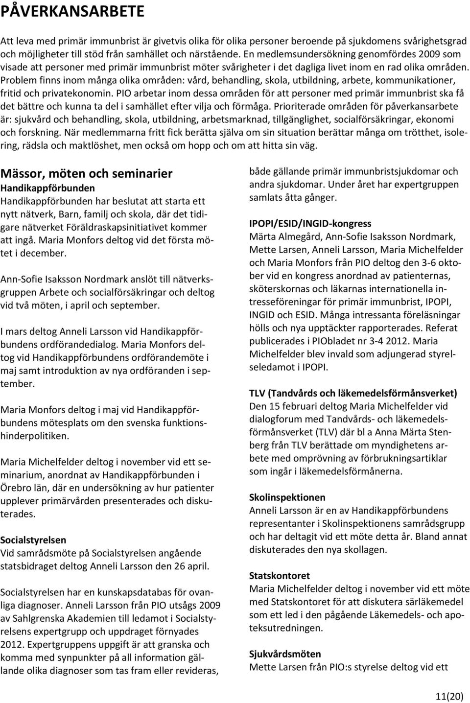 Problem finns inom många olika områden: vård, behandling, skola, utbildning, arbete, kommunikationer, fritid och privatekonomin.