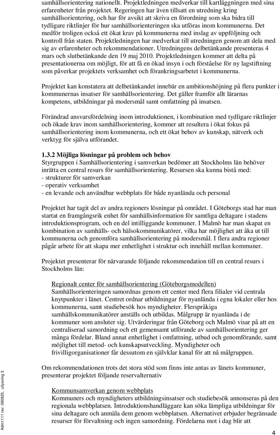 kommunerna. Det medför troligen också ett ökat krav på kommunerna med inslag av uppföljning och kontroll från staten.