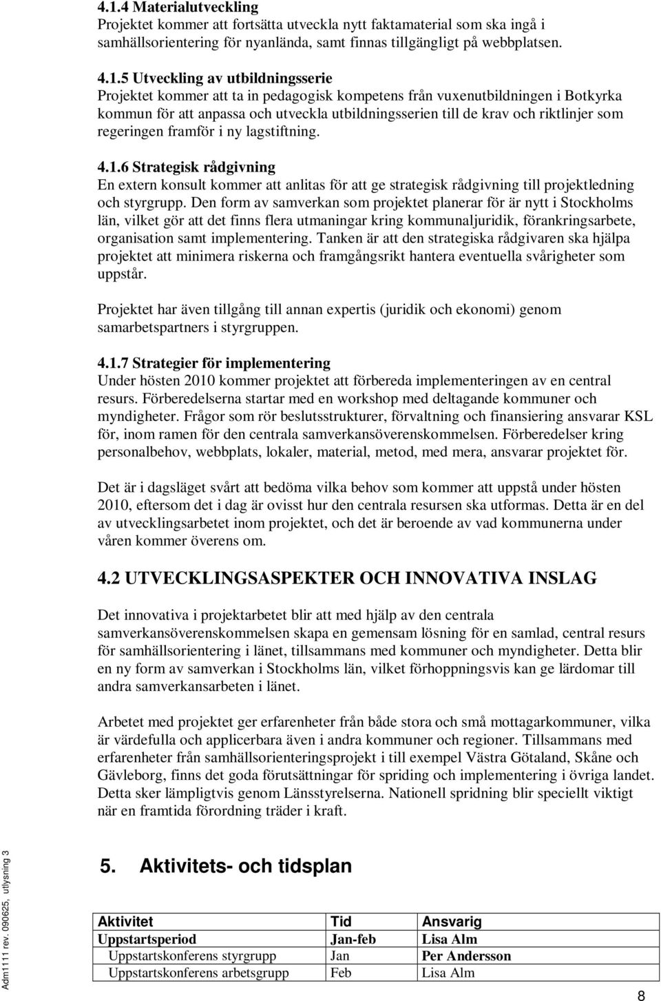 framför i ny lagstiftning. 4.1.6 Strategisk rådgivning En extern konsult kommer att anlitas för att ge strategisk rådgivning till projektledning och styrgrupp.