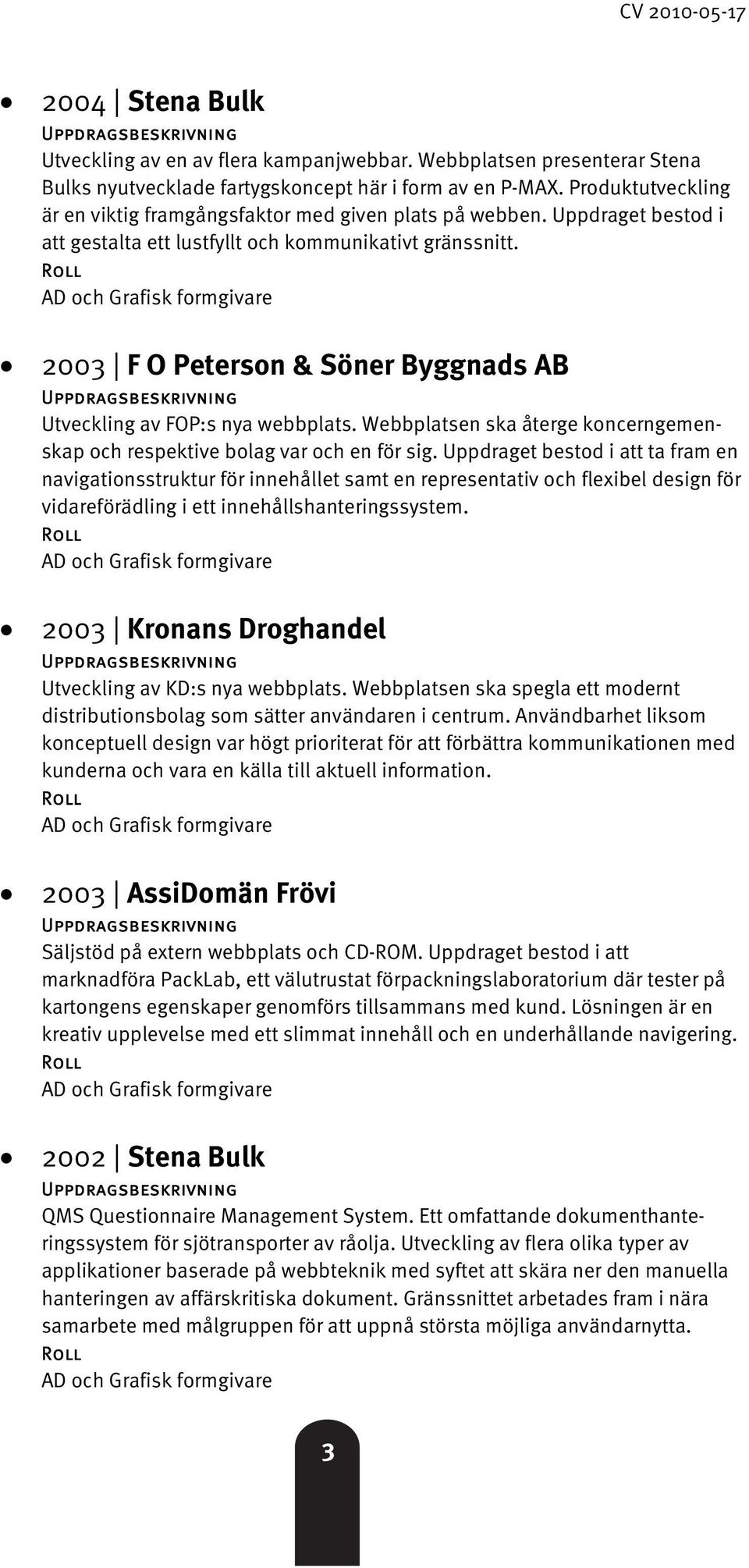 2003 F O Peterson & Söner Byggnads AB Utveckling av FOP:s nya webbplats. Webbplatsen ska återge koncerngemenskap och respektive bolag var och en för sig.